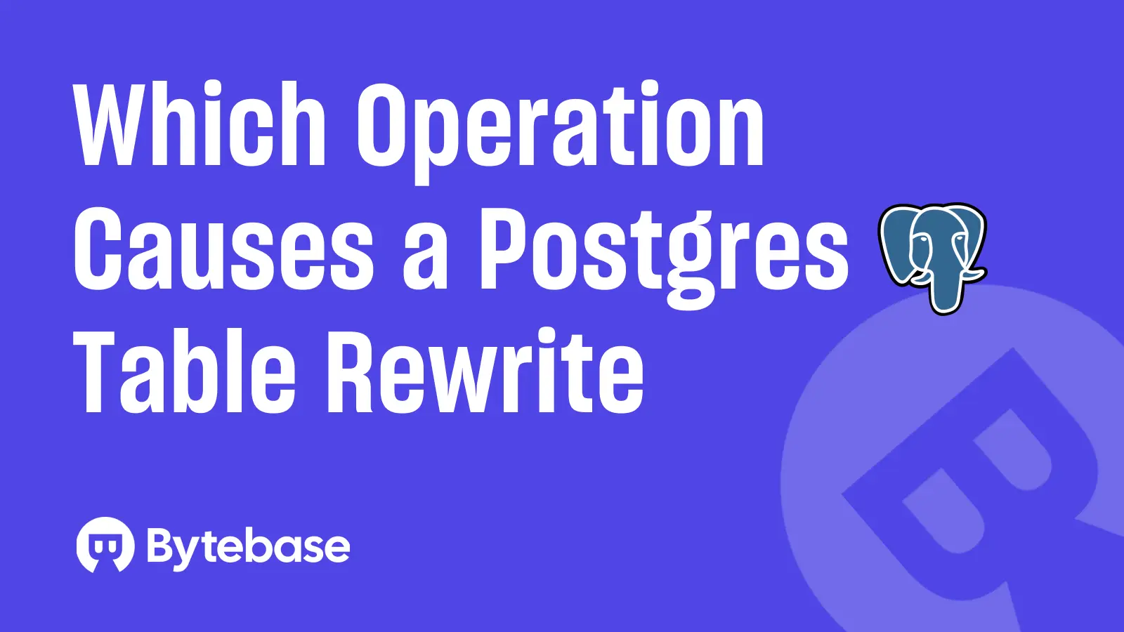 Which Postgres Operation causes a table rewrite